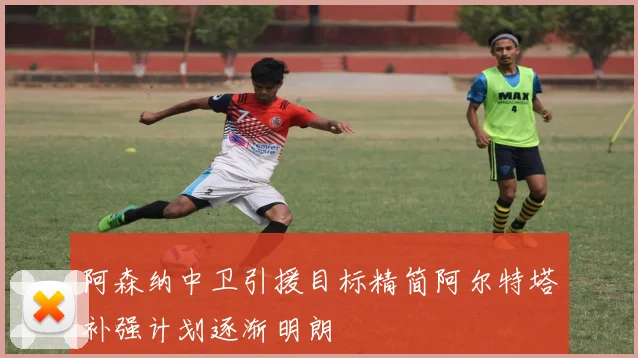 阿森纳中卫引援目标精简阿尔特塔补强计划逐渐明朗