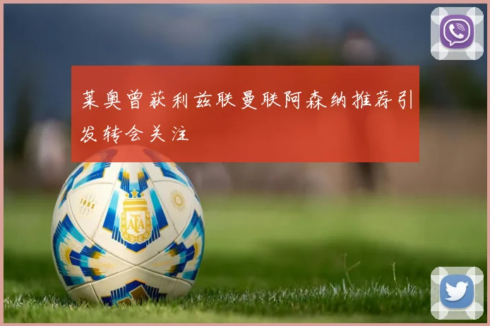 莱奥曾获利兹联曼联阿森纳推荐引发转会关注